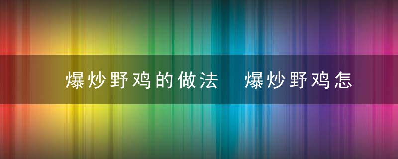 爆炒野鸡的做法 爆炒野鸡怎么做